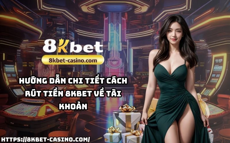 Cập nhật hướng dẫn rút tiền 8KBET đầy đủ, chi tiết, đảm bảo giao dịch an toàn, nhanh chóng